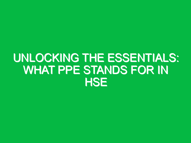 Unlocking the Essentials: What PPE Stands For in HSE
