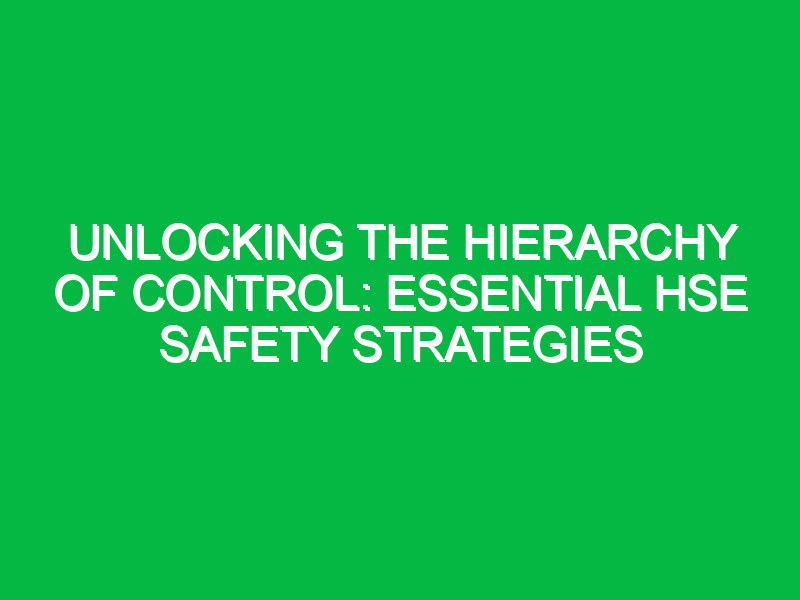 Unlocking the Hierarchy of Control: Essential HSE Safety Strategies