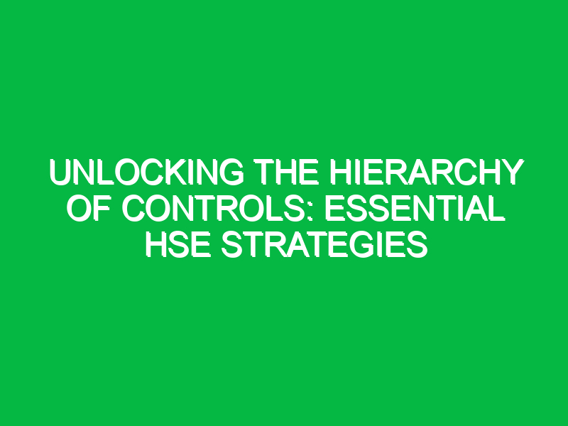 Unlocking the Hierarchy of Controls: Essential HSE Strategies