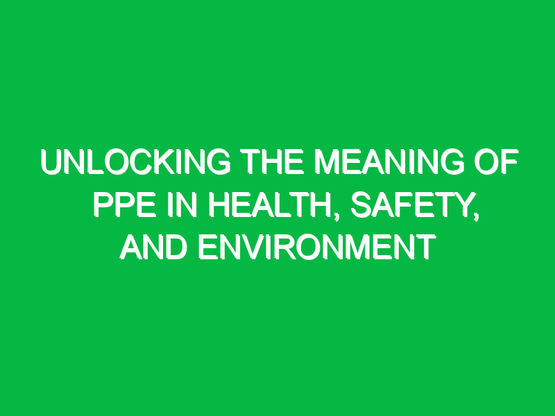 Unlocking the Meaning of PPE in Health, Safety, and Environment
