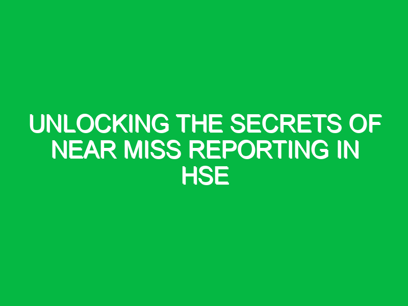 Unlocking the Secrets of Near Miss Reporting in HSE