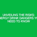 Unveiling the Risks: Energy Drink Dangers You Need to Know