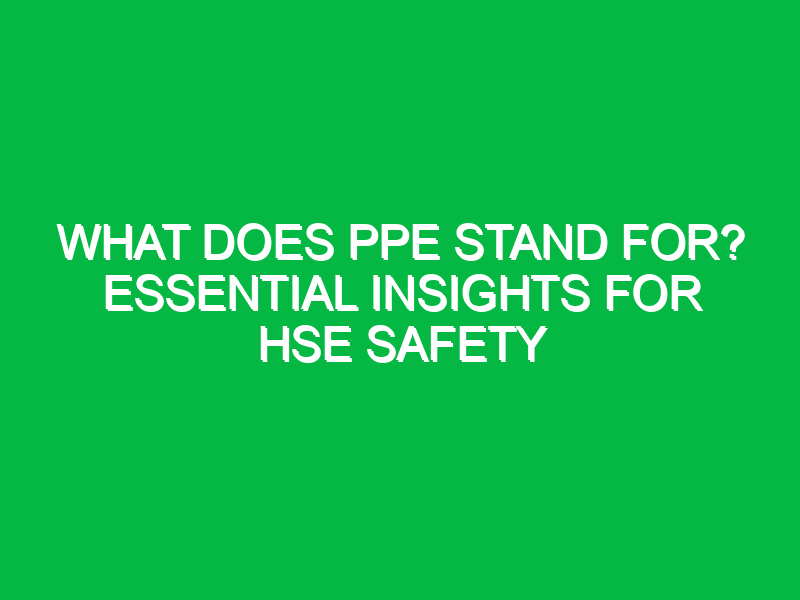 What Does PPE Stand For? Essential Insights for HSE Safety