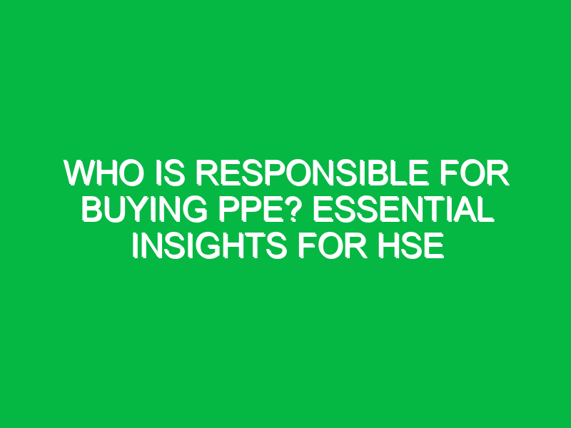 Who Is Responsible for Buying PPE? Essential Insights for HSE