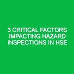 3 Critical Factors Impacting Hazard Inspections in HSE