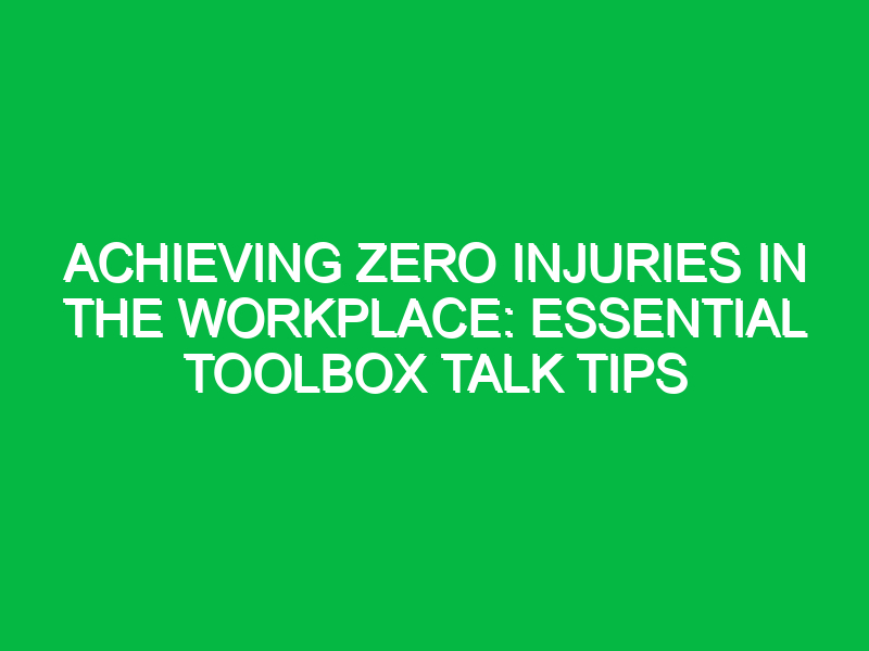 Achieving Zero Injuries in the Workplace: Essential Toolbox Talk Tips