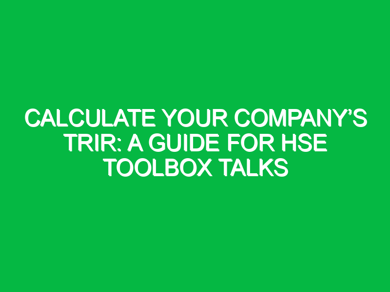 Calculate Your Company’s TRIR: A Guide for HSE Toolbox Talks