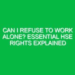 Can I Refuse to Work Alone? Essential HSE Rights Explained