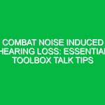 Combat Noise Induced Hearing Loss: Essential Toolbox Talk Tips