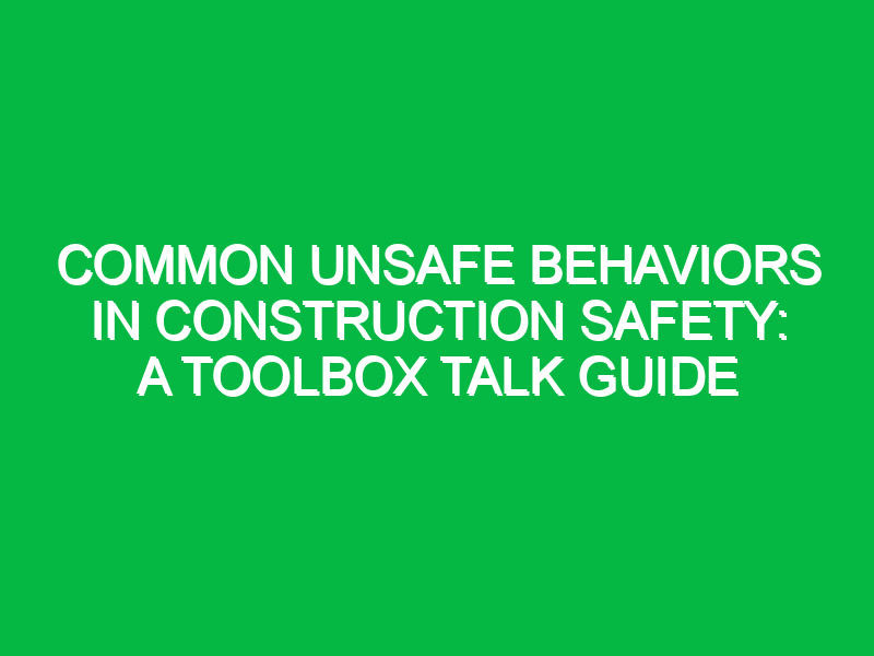 Common Unsafe Behaviors in Construction Safety: A Toolbox Talk Guide