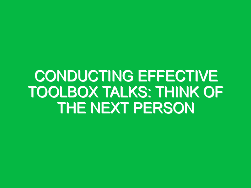 Conducting Effective Toolbox Talks: Think of the Next Person