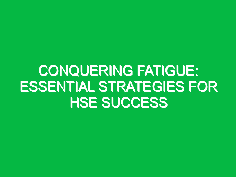 Conquering Fatigue: Essential Strategies for HSE Success