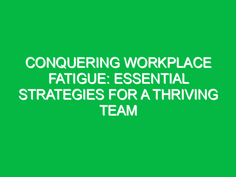 Conquering Workplace Fatigue: Essential Strategies for a Thriving Team