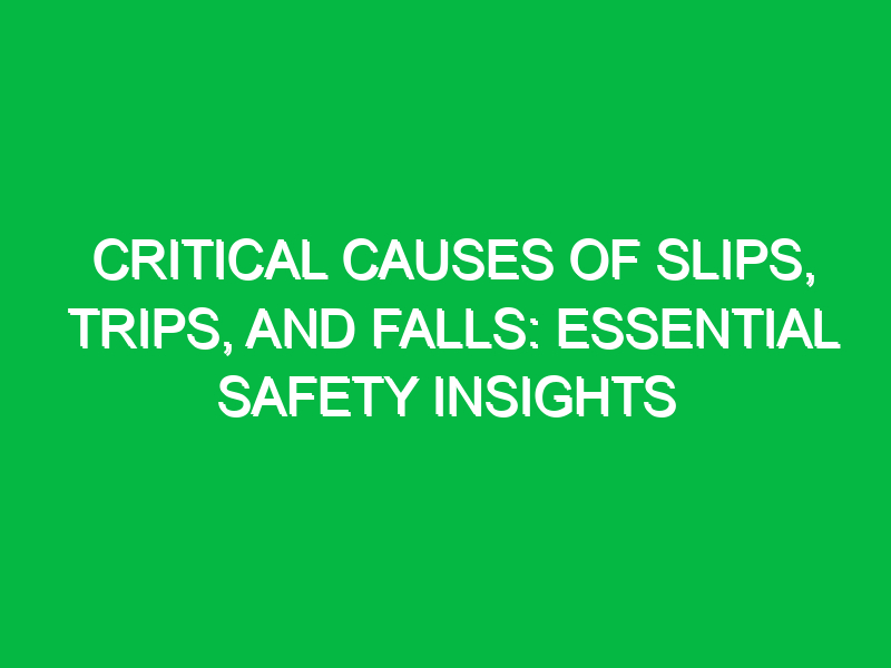 Critical Causes of Slips, Trips, and Falls: Essential Safety Insights