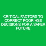 Critical Factors to Correct Poor HSE Decisions for a Safer Future