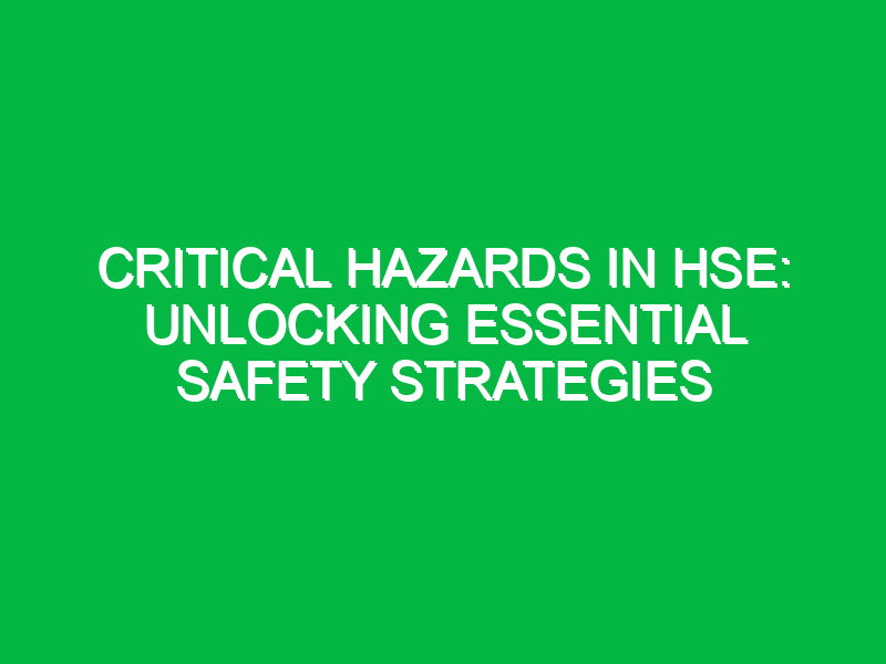 Critical Hazards in HSE: Unlocking Essential Safety Strategies