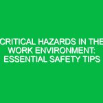 Critical Hazards in the Work Environment: Essential Safety Tips