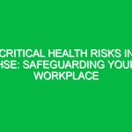Critical Health Risks in HSE: Safeguarding Your Workplace