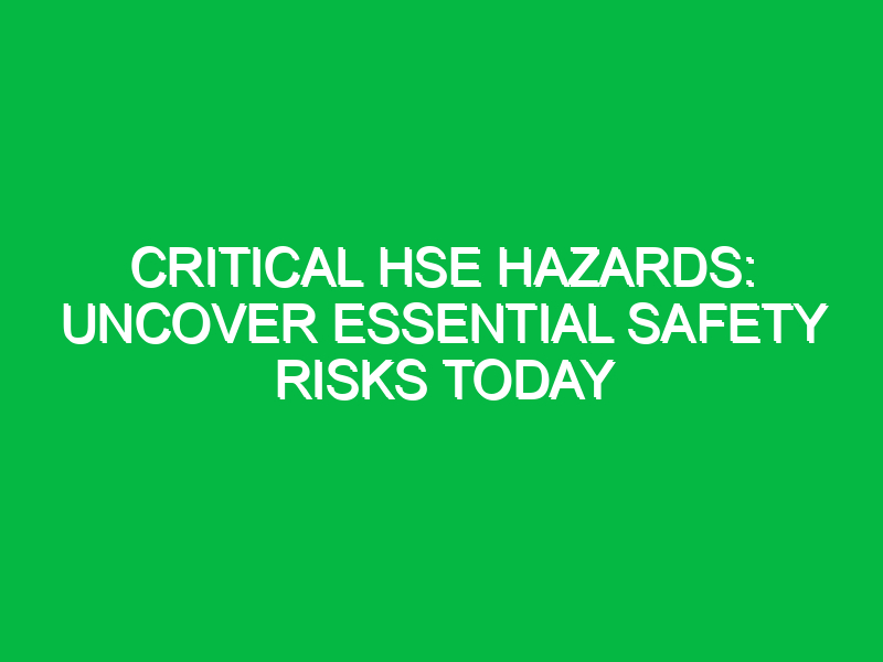 Critical HSE Hazards: Uncover Essential Safety Risks Today