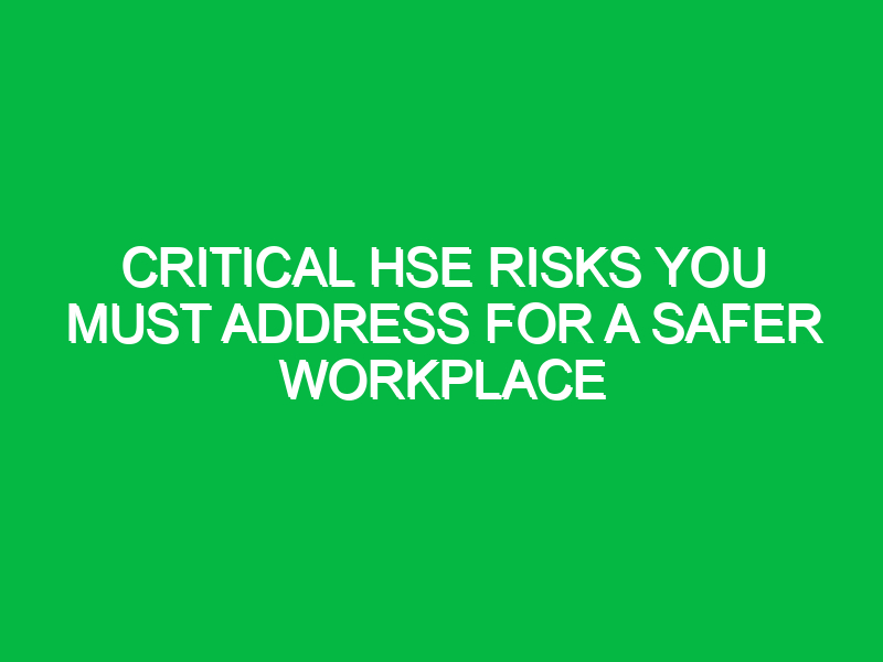 Critical HSE Risks You Must Address for a Safer Workplace