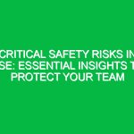 Critical Safety Risks in HSE: Essential Insights to Protect Your Team