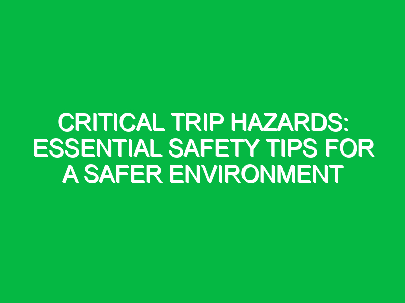 Critical Trip Hazards: Essential Safety Tips for a Safer Environment