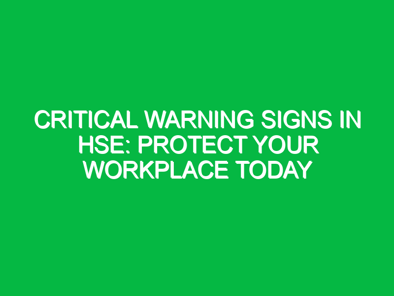 Critical Warning Signs in HSE: Protect Your Workplace Today - Safety Notes