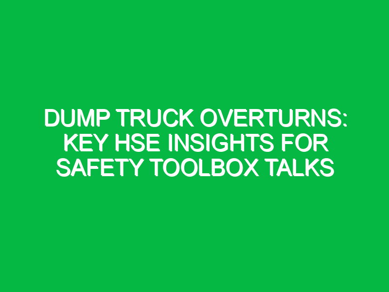Dump Truck Overturns: Key HSE Insights for Safety Toolbox Talks