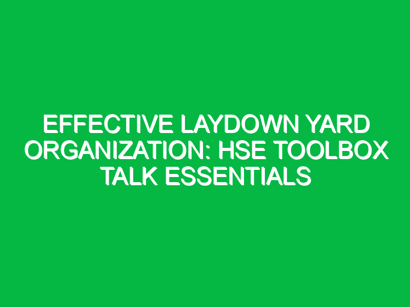 Effective Laydown Yard Organization: HSE Toolbox Talk Essentials