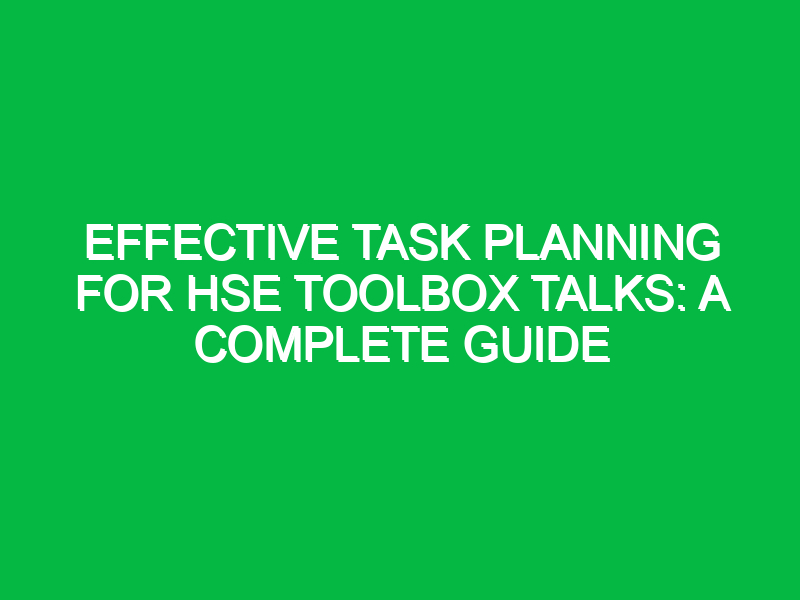 Effective Task Planning for HSE Toolbox Talks: A Complete Guide
