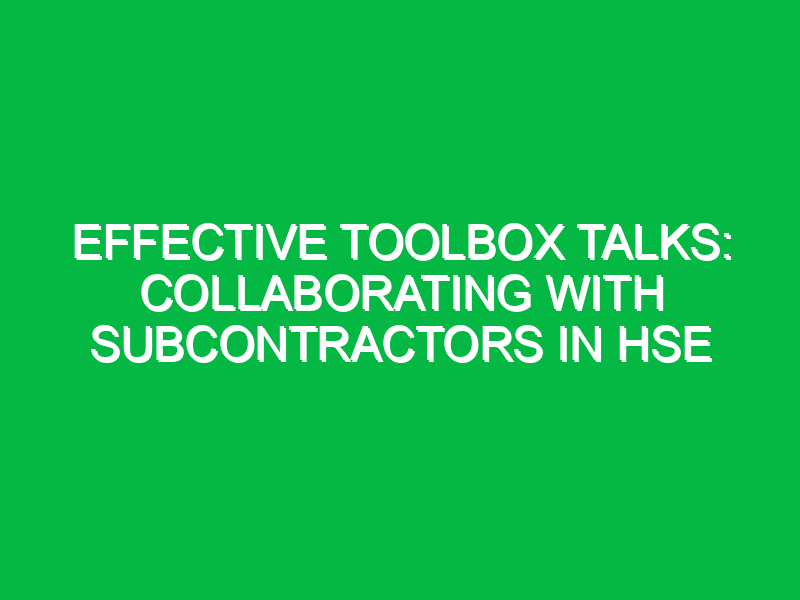 Effective Toolbox Talks: Collaborating with Subcontractors in HSE