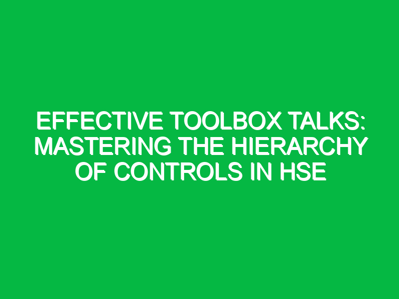 Effective Toolbox Talks: Mastering the Hierarchy of Controls in HSE