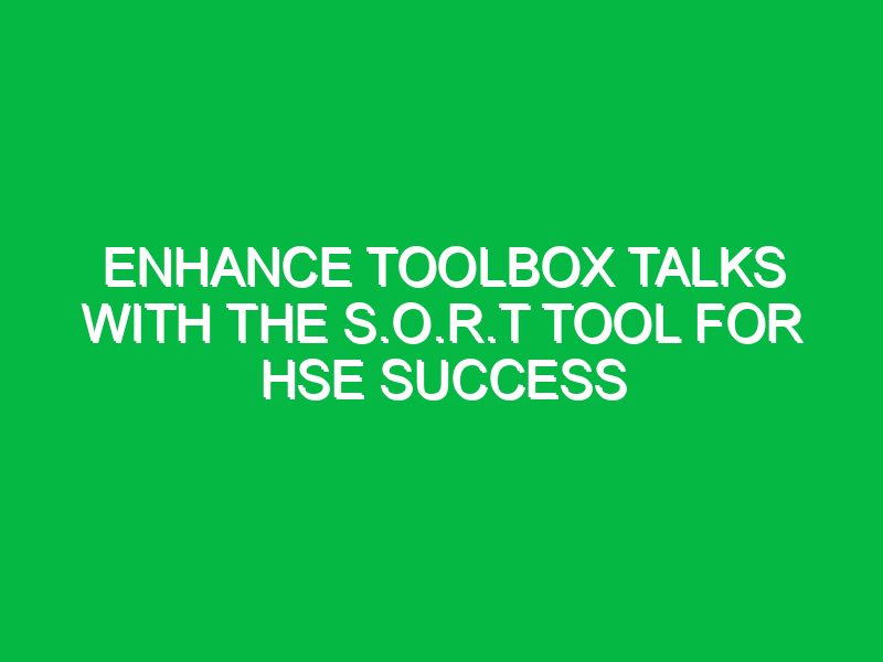 Enhance Toolbox Talks with the S.O.R.T Tool for HSE Success
