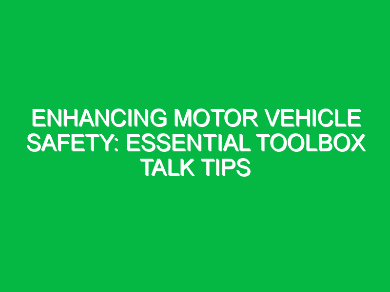 Enhancing Motor Vehicle Safety: Essential Toolbox Talk Tips