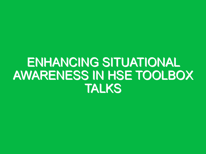 Enhancing Situational Awareness in HSE Toolbox Talks