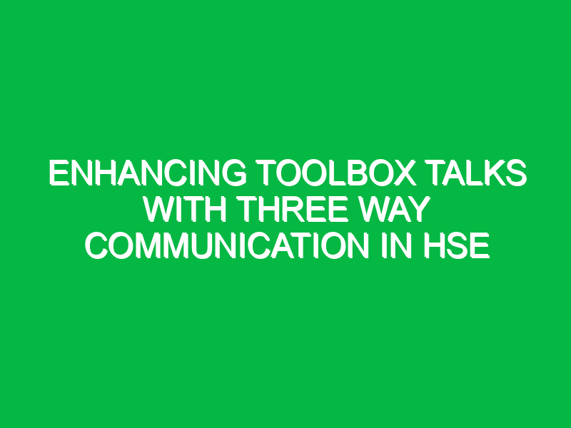 Enhancing Toolbox Talks with Three Way Communication in HSE