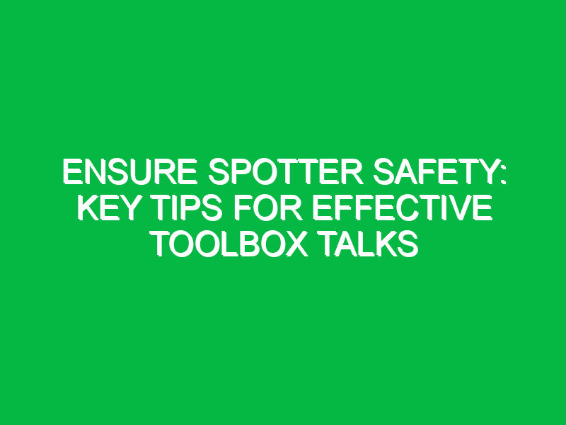 Ensure Spotter Safety: Key Tips for Effective Toolbox Talks