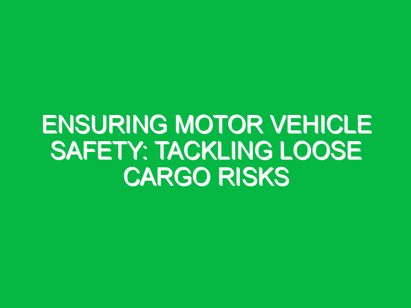 Ensuring Motor Vehicle Safety: Tackling Loose Cargo Risks