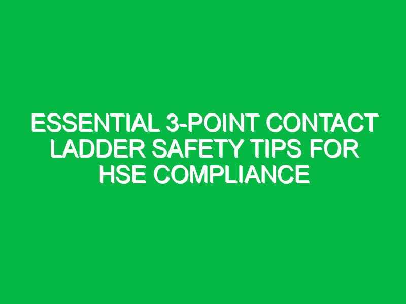 Essential 3-Point Contact Ladder Safety Tips for HSE Compliance