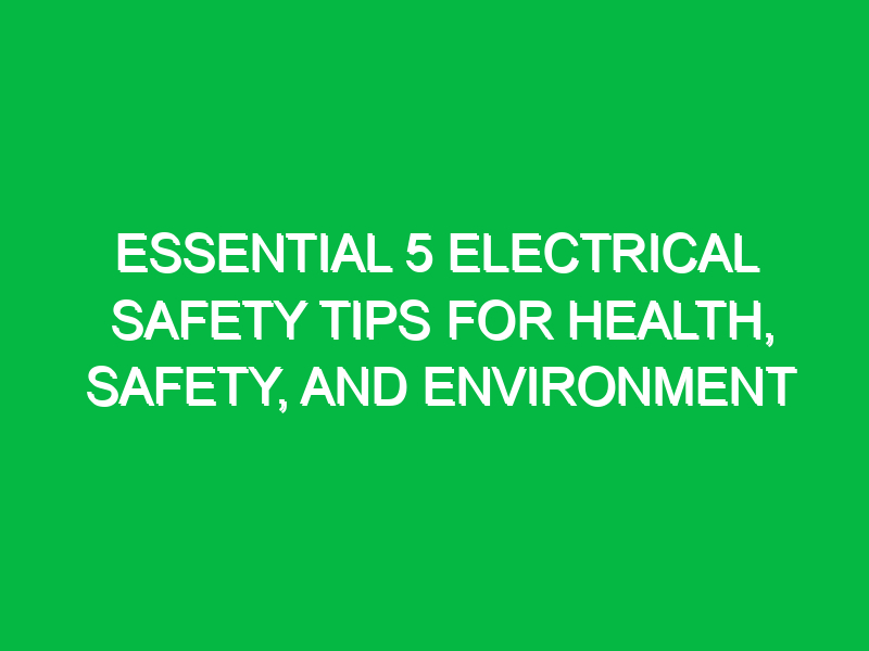 Essential 5 Electrical Safety Tips for Health, Safety, and Environment