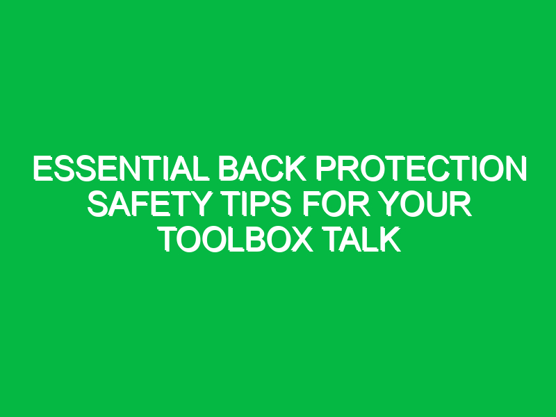 Essential Back Protection Safety Tips for Your Toolbox Talk