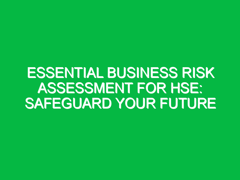 Essential Business Risk Assessment for HSE: Safeguard Your Future