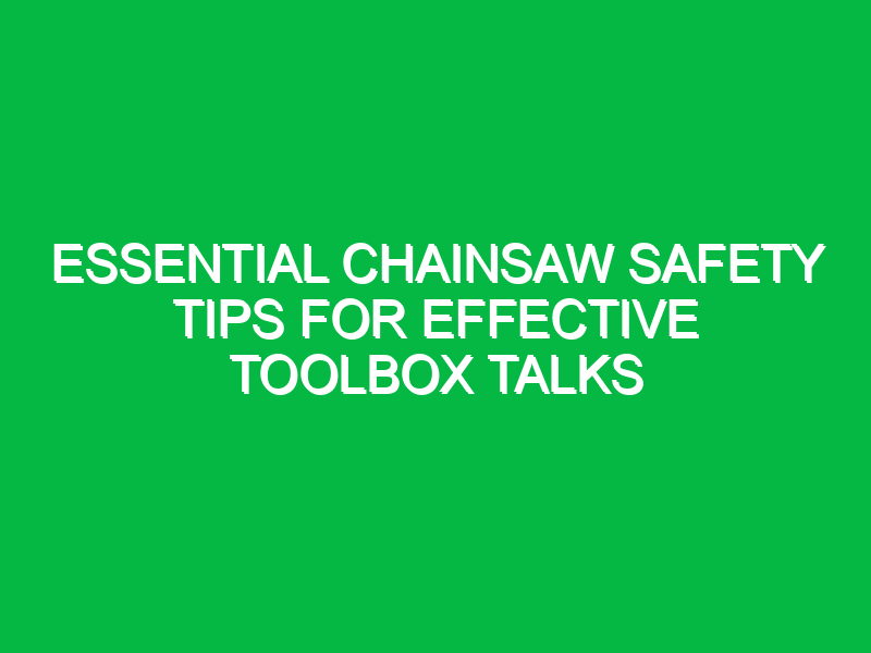 Essential Chainsaw Safety Tips for Effective Toolbox Talks