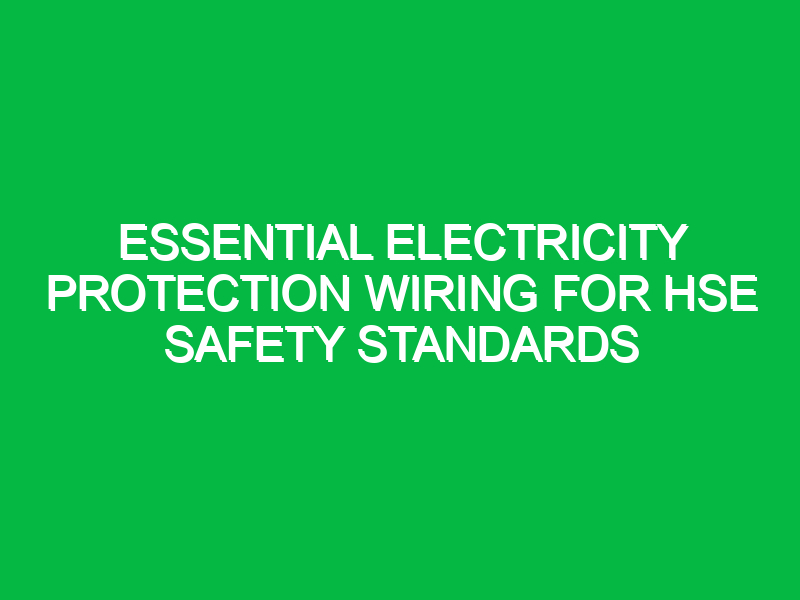 Essential Electricity Protection Wiring for HSE Safety Standards
