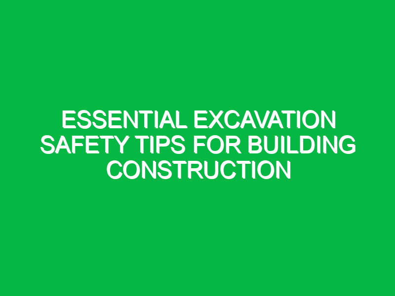 Essential Excavation Safety Tips for Building Construction