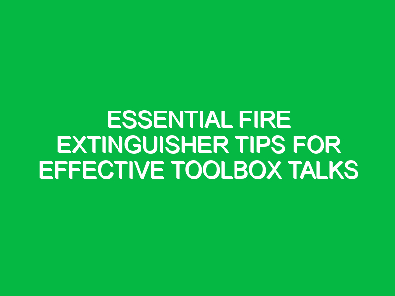 Essential Fire Extinguisher Tips for Effective Toolbox Talks