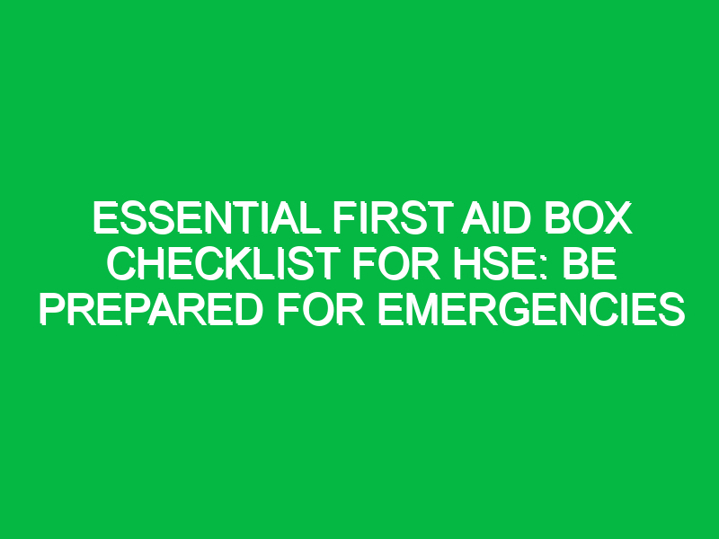 Essential First Aid Box Checklist for HSE: Be Prepared for Emergencies