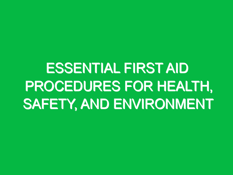 Essential First Aid Procedures for Health, Safety, and Environment