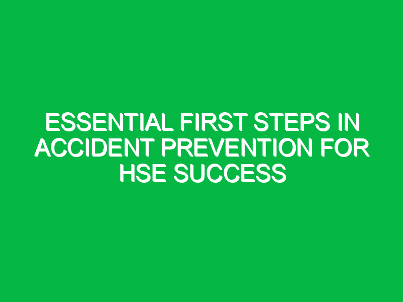 Essential First Steps in Accident Prevention for HSE Success