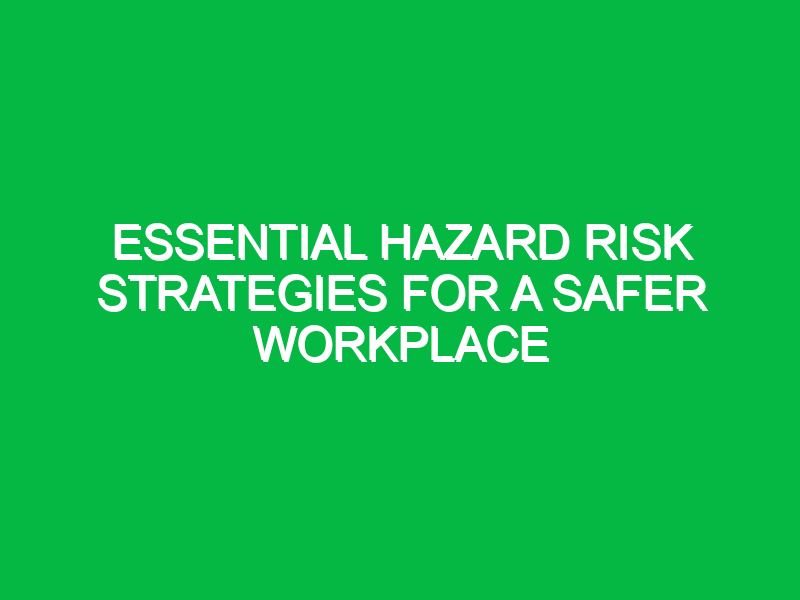 Essential Hazard Risk Strategies for a Safer Workplace